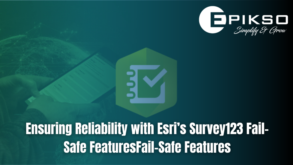 Ensuring Reliability with Esri’s Survey123 Fail-Safe Features