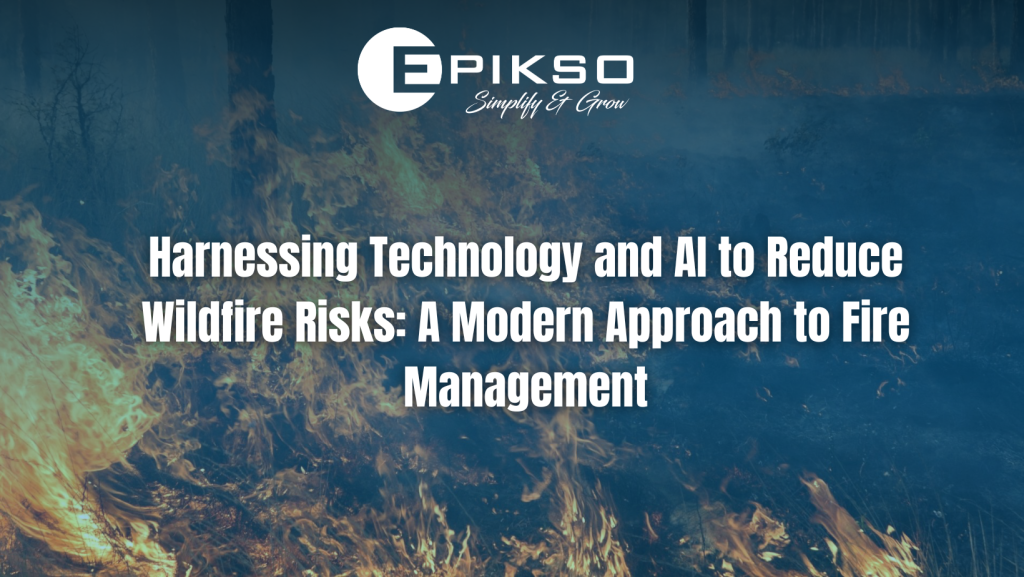 Harnessing Technology and AI to Reduce Wildfire Risks: A Modern Approach to Fire Management